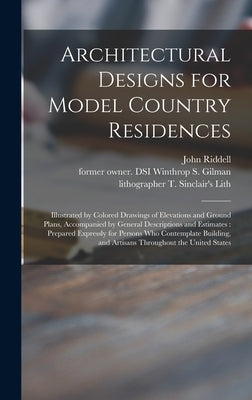 Architectural Designs for Model Country Residences: Illustrated by Colored Drawings of Elevations and Ground Plans, Accompanied by General Description by Riddell, John