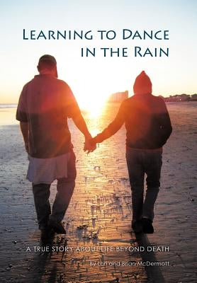 Learning to Dance in the Rain: A True Story about Life Beyond Death by McDermott, Lori &. Brian