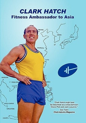Clark Hatch: Fitness Ambassador to Asia by Stickler, John C.