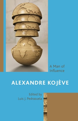 Alexandre Kojève: A Man of Influence by Pedrazuela, Luis J.