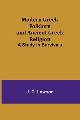 Modern Greek Folklore and Ancient Greek Religion: A Study in Survivals by Lawson, J. C.