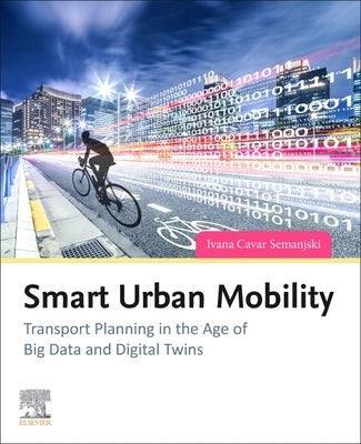 Smart Urban Mobility: Transport Planning in the Age of Big Data and Digital Twins by Semanjski, Ivana