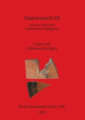 Hadrianopolis III: Ceramic Finds from Southwestern Paphlagonia by Laflı, Ergün
