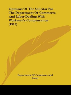 Opinions Of The Solicitor For The Department Of Commerce And Labor Dealing With Workmen's Compensation (1912) by Department of Commerce and Labor