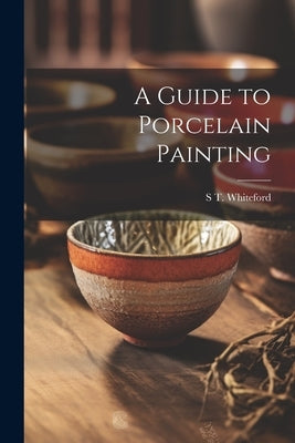 A Guide to Porcelain Painting by Whiteford, S. T.