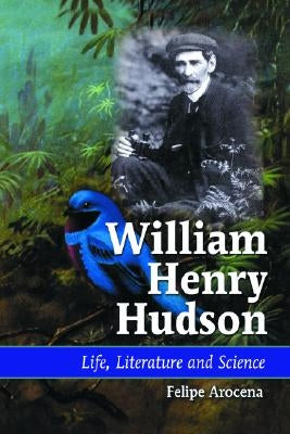 William Henry Hudson: Life, Literature and Science by Arocena, Felipe