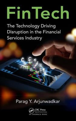 Fintech: The Technology Driving Disruption in the Financial Services Industry by Arjunwadkar, Parag Y.