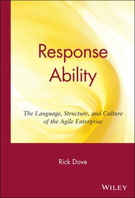 Response Ability: The Language, Structure, and Culture of the Agile Enterprise by Dove, Rick