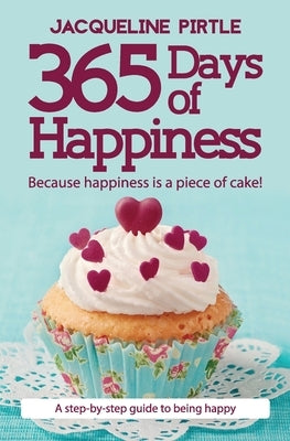 365 Days of Happiness: Because happiness is a piece of cake! by Pirtle, Zoe