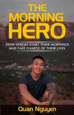 The Morning Hero: How Heroes Start Their Mornings And Take Charge Of Their Lives by Nguyen, Quan