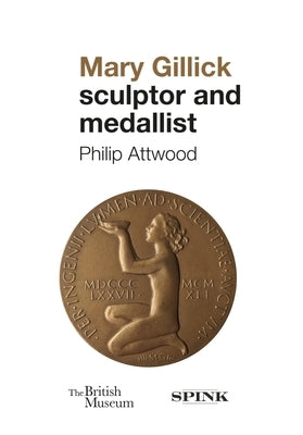 Mary Gillick: Sculptor and Medallist by Attwood, Philip