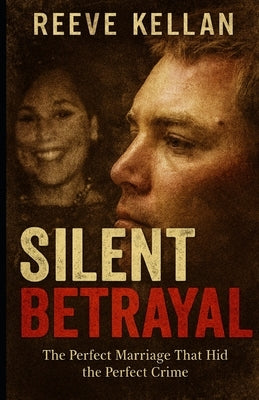 Silent Betrayal: The Perfect Marriage That Hid the Perfect Crime (A True Crime Novel) by Kellan, Reeve