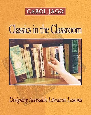 Classics in the Classroom: Designing Accessible Literature Lessons by Jago, Carol