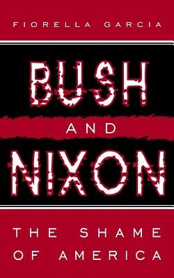 Bush and Nixon: The Shame of America by Garcia, Fiorella