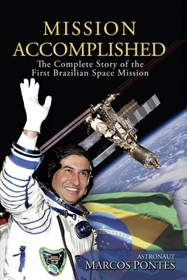 Mission Accomplished: The Complete Story of the First Brazilian Space Mission by Pontes, Astronaut Marcos