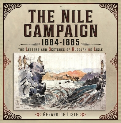 The Nile Campaign, 1884-1885: The Letters and Sketches of Rudolph de Lisle by De Lisle, Gerard