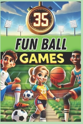 35 Fun Ball Games: A must-have guide for PE teachers, sports educators, and coaches looking for exciting activities to develop coordination, teamwork, by Baugé, Xavier