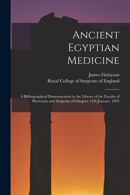 Ancient Egyptian Medicine: a Bibliographical Demonstration in the Library of the Faculty of Physicians and Surgeons of Glasgow, 12th January, 189 by Finlayson, James 1840-1906