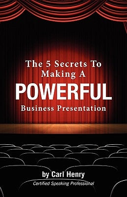 The 5 Secrets To Making A Powerful Business Presentation by Henry, Carl