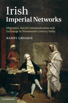 Irish Imperial Networks: Migration, Social Communication and Exchange in Nineteenth-Century India by Crosbie, Barry