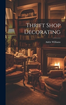 Thrift Shop Decorating by Williams, Adele