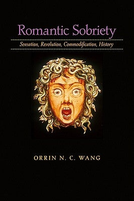 Romantic Sobriety: Sensation, Revolution, Commodification, History by Wang, Orrin N. C.