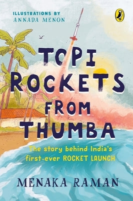 Topi Rockets from Thumba: The Story Behind India's First Ever Rocket Launch (Meet Vikram Sarabhai, Learn about Rockets and Travel Back in Time i by Raman, Menaka