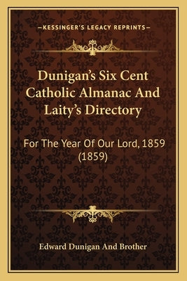 Dunigan's Six Cent Catholic Almanac And Laity's Directory: For The Year Of Our Lord, 1859 (1859) by Edward Dunigan and Brother
