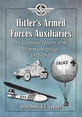 Hitler's Armed Forces Auxiliaries: An Illustrated History of the Wehrmachtsgefolge, 1933-1945 by Lepage, Jean-Denis G. G.