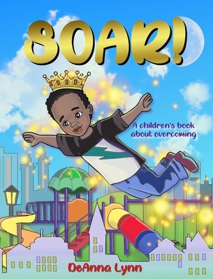Soar!: A Children's Book About Overcoming by Lynn, Deanna