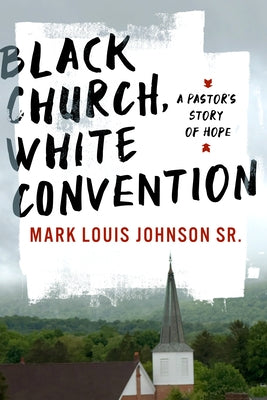 Black Church, White Convention: A Pastor's Story of Hope by Johnson, Mark Louis