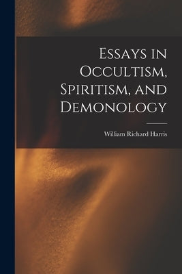 Essays in Occultism, Spiritism, and Demonology [microform] by Harris, William Richard 1847-1923