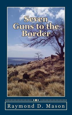 Seven Guns to the Border by Mason, Raymond D.