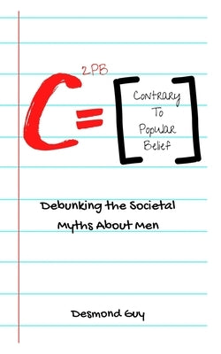 Contrary to Popular Belief: Debunking the Societal Myths About Men by , Desmond M. Guy, Sr.