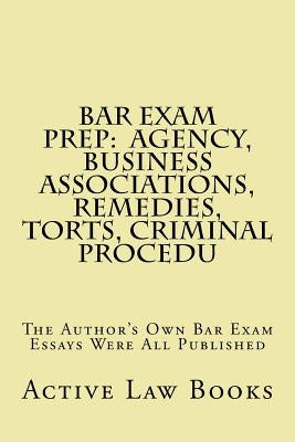 Bar Exam Prep: Agency, Business Associations, Remedies, Torts, Criminal Procedu: The Author's Own Bar Exam Essays Were All Published by Books, Active Law