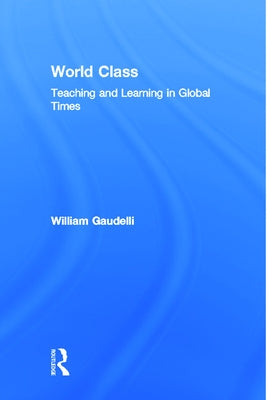 World Class: Teaching and Learning in Global Times by Gaudelli, William