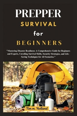 Prepper Survival for Beginner: "Mastering Disaster Readiness: A Comprehensive Guide for Beginners and Experts, Unveiling Survival Skills, Security Str by Holland, Tim M.