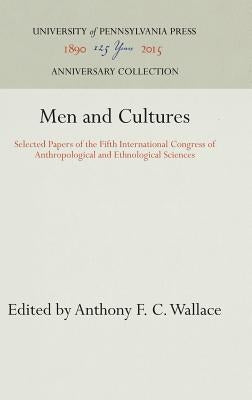 Men and Cultures: Selected Papers of the Fifth International Congress of Anthropological and Ethnological Sciences by Wallace, Anthony F. C.