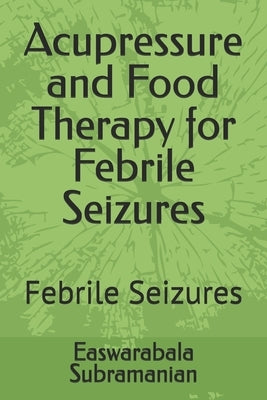 Acupressure and Food Therapy for Febrile Seizures: Febrile Seizures by Subramanian, Easwarabala
