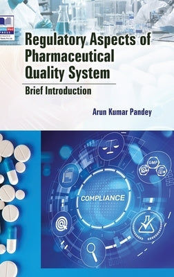 Regulatory Aspects of Pharmaceutical Quality System: Brief Introduction by Pandey, Arun Kumar