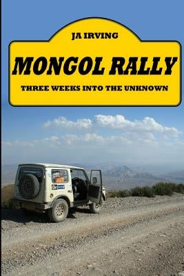 Mongol Rally - Three weeks into the unknown by Irving, John