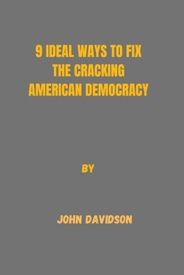9 Ideal Ways to Fix the Cracking American Democracy. by Davidson, John