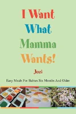 I Want What Mamma Wants!: Easy Meals for Babies Six Months and Older by Jozi