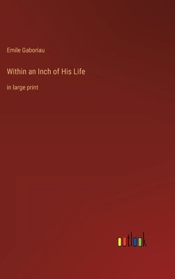 Within an Inch of His Life: in large print by Gaboriau, Emile
