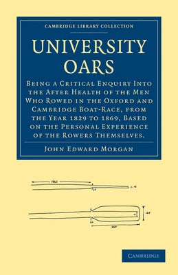 University Oars: Being a Critical Enquiry Into the After Health of the Men Who Rowed in the Oxford and Cambridge Boat-Race, from the Ye by Morgan, John Edward