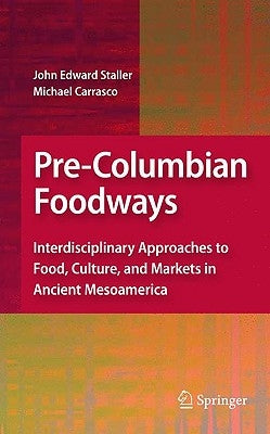 Pre-Columbian Foodways: Interdisciplinary Approaches to Food, Culture, and Markets in Ancient Mesoamerica by Staller, John