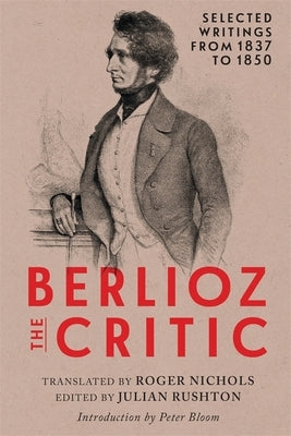 Berlioz the Critic: Selected Writings from 1837 to 1850 by Rushton, Julian