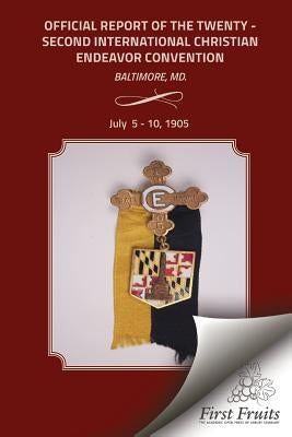 Official Report of the Twenty - Second Interntional Christian Endeavor Convention: Held In The Fifth Regiment Armory, Lyric Hall And Many Churches Bal by United Society of Christian Endeavor