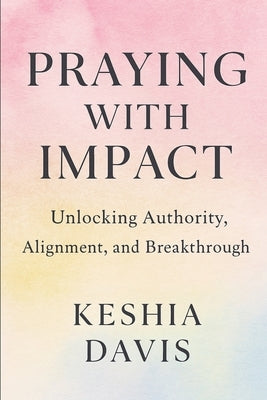 Praying With Impact: Unlocking Authority, Alignment, and Breakthrough by Davis, Keshia