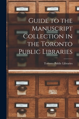 Guide to the Manuscript Collection in the Toronto Public Libraries by Toronto Public Libraries